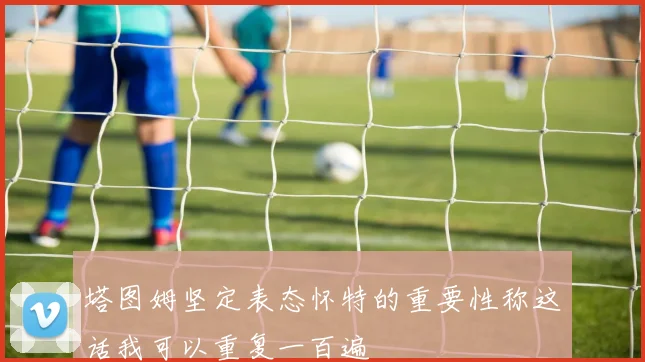 塔图姆坚定表态怀特的重要性称这话我可以重复一百遍