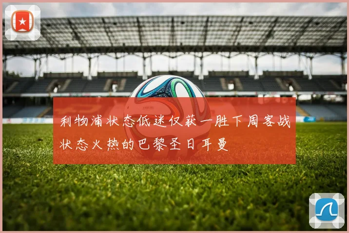 利物浦状态低迷仅获一胜下周客战状态火热的巴黎圣日耳曼