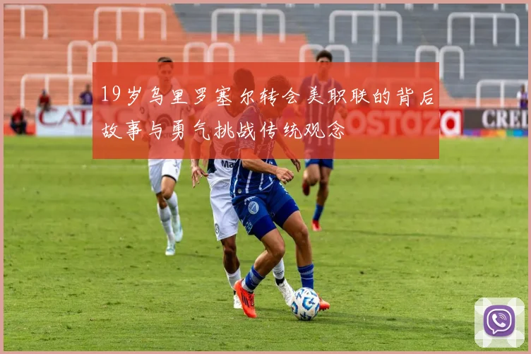 19岁乌里罗塞尔转会美职联的背后故事与勇气挑战传统观念
