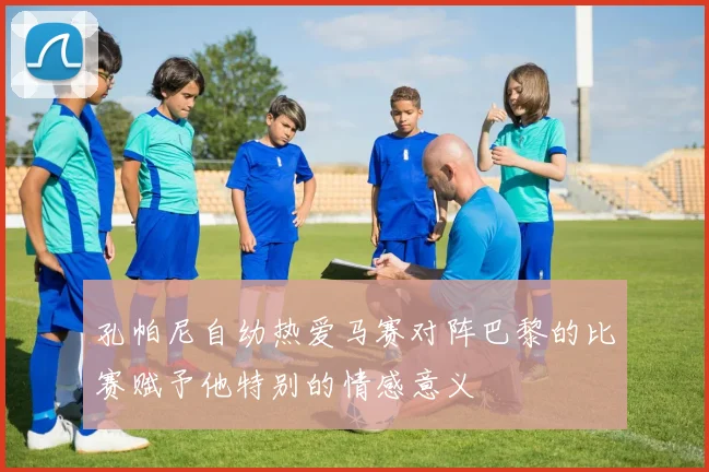 孔帕尼自幼热爱马赛对阵巴黎的比赛赋予他特别的情感意义