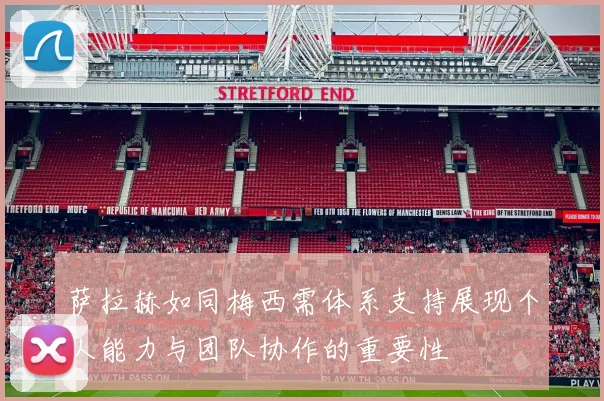 萨拉赫如同梅西需体系支持展现个人能力与团队协作的重要性