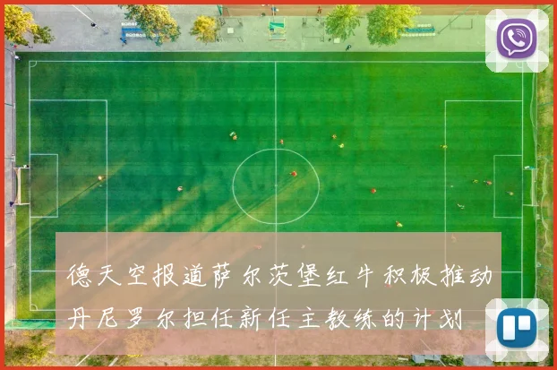 德天空报道萨尔茨堡红牛积极推动丹尼罗尔担任新任主教练的计划