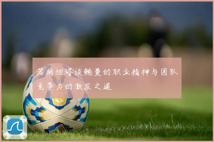 若纳坦塔谈鲍曼的职业精神与团队竞争力的激发之道