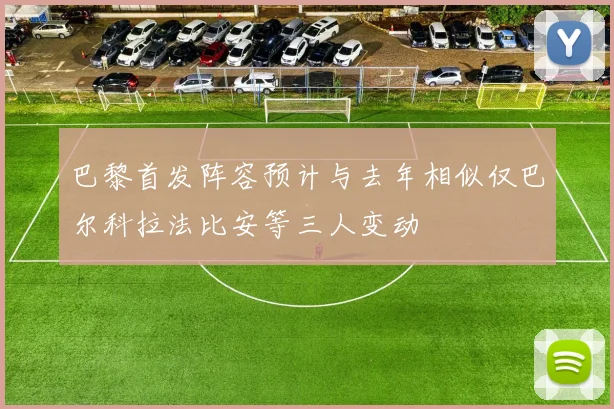 巴黎首发阵容预计与去年相似仅巴尔科拉法比安等三人变动